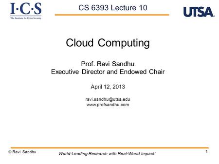 1 Cloud Computing Prof. Ravi Sandhu Executive Director and Endowed Chair April 12, 2013  © Ravi Sandhu World-Leading.