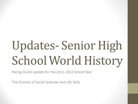 Updates- Senior High School World History Pacing Guide Update for the 2011-2012 School Year The Division of Social Sciences and Life Skills.