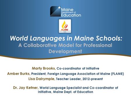 World Languages in Maine Schools: A Collaborative Model for Professional Development Marty Brooks, Co-coordinator of Initiative Amber Burks, President,
