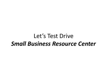 Let’s Test Drive Small Business Resource Center. Interest is at an all-time high! According to the Small Business Administration, small business is the.