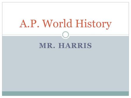 MR. HARRIS A.P. World History. Class Description The purpose of the AP World History course is to develop greater understanding of the evolution of global.