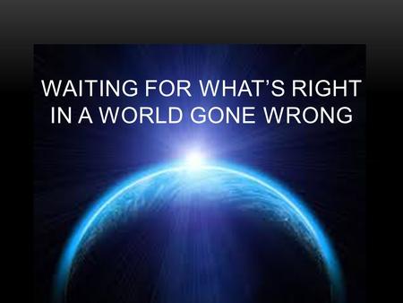 WAITING FOR WHAT’S RIGHT IN A WORLD GONE WRONG. GOD’S COMFORT AND PEACE IN A DISTURBED WORLD ISAIAH 40:1-11  Comfort one another with God’s grace.