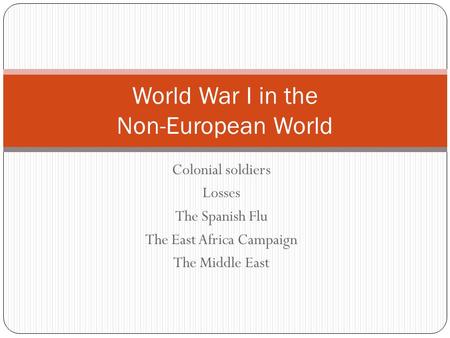Colonial soldiers Losses The Spanish Flu The East Africa Campaign The Middle East World War I in the Non-European World.
