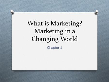 What is Marketing? Marketing in a Changing World