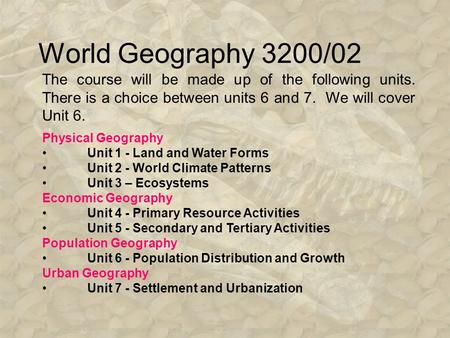 World Geography 3200/02 The course will be made up of the following units. There is a choice between units 6 and 7. We will cover Unit 6. Physical Geography.