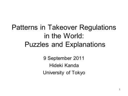 Patterns in Takeover Regulations in the World: Puzzles and Explanations 9 September 2011 Hideki Kanda University of Tokyo 1.