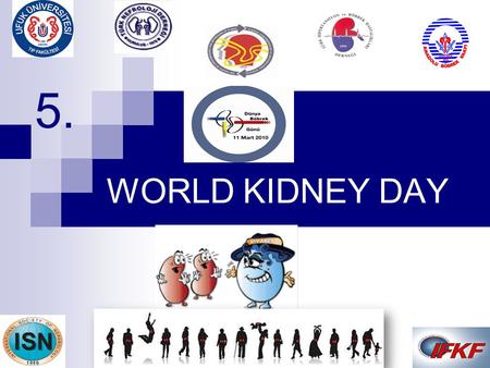 WORLD KIDNEY DAY 5. Prof. Joel Kopple, M.D. put forward the idea of World Kidney Day in 2003.  IFKF (International Federation of Kidney Foundations)