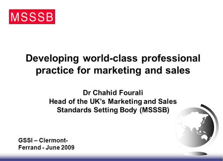 Developing world-class professional practice for marketing and sales Dr Chahid Fourali Head of the UK’s Marketing and Sales Standards Setting Body (MSSSB)