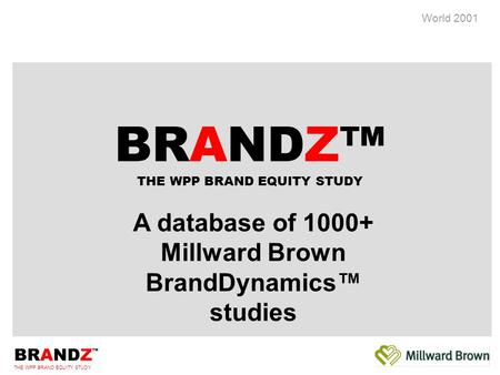BRANDZ ™ THE WPP BRAND EQUITY STUDY World 2001 A database of 1000+ Millward Brown BrandDynamics™ studies BRANDZ™ THE WPP BRAND EQUITY STUDY.