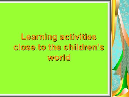 Learning activities close to the children’s world.