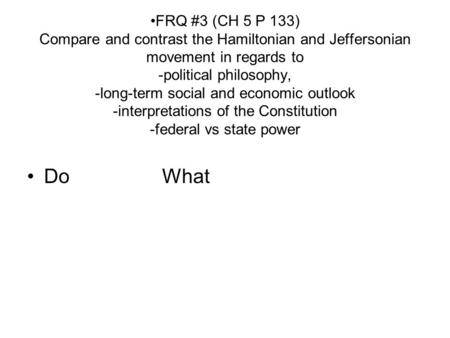 FRQ #3 (CH 5 P 133) Compare and contrast the Hamiltonian and Jeffersonian movement in regards to -political philosophy, -long-term social and economic.