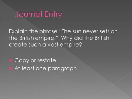 Explain the phrase “The sun never sets on the British empire.” Why did the British create such a vast empire?  Copy or restate  At least one paragraph.