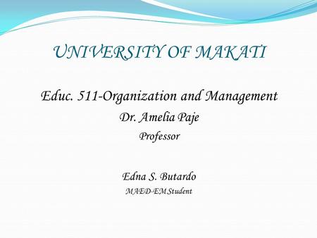UNIVERSITY OF MAKATI Educ. 511-Organization and Management Dr. Amelia Paje Professor Edna S. Butardo MAED-EM Student.
