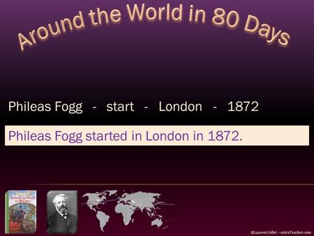 ©Laurent Jollet – extraTeacher.com Phileas Fogg - start - London - 1872 Phileas Fogg started in London in 1872.