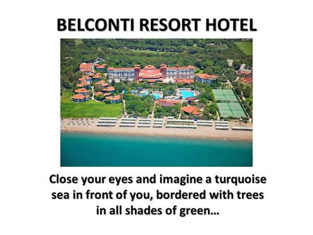 BELCONTI RESORT HOTEL Close your eyes and imagine a turquoise sea in front of you, bordered with trees in all shades of green…