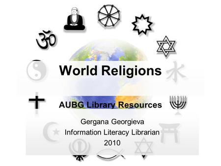 World Religions AUBG Library Resources Gergana Georgieva Information Literacy Librarian 2010.