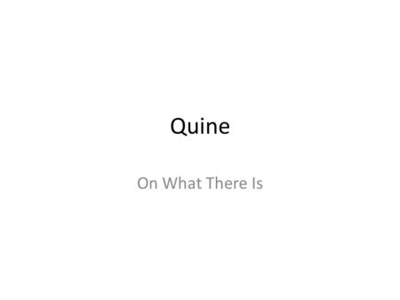 Quine On What There Is. Quine American philosopher and logician in the analytic tradition. Studied and worked at Harvard. June 25, 1908 to December 25,