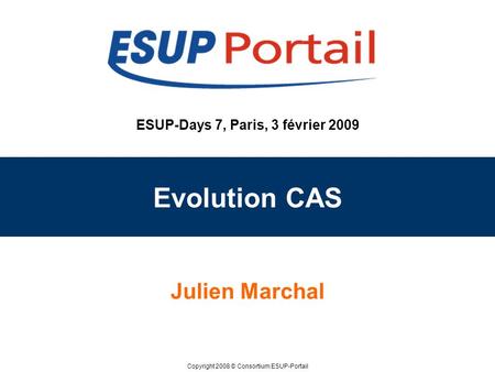 Copyright 2008 © Consortium ESUP-Portail ESUP-Days 7, Paris, 3 février 2009 Evolution CAS Julien Marchal.