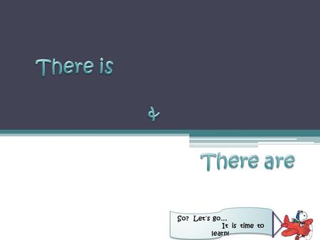 So? Let´s go… It is time to learn!. There is /there are is used to indicate that something exists or is in a certain location. There is => Indicates only.