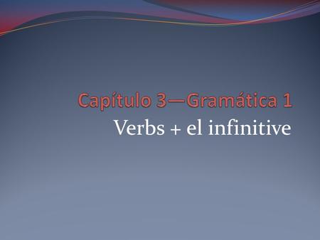 Verbs + el infinitive. Infinitives verbs that are not conjugated end in –ar, -er, or -ir.