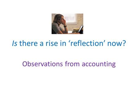 Is there a rise in ‘reflection’ now? Observations from accounting.