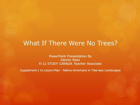 What If There Were No Trees? PowerPoint Presentation By Dennis Rees K-12 STUDY CANADA Teacher Associate Supplement 1 to Lesson Plan - Native Americans.