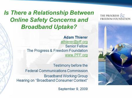 Is There a Relationship Between Online Safety Concerns and Broadband Uptake? Adam Thierer Senior Fellow The Progress & Freedom Foundation.