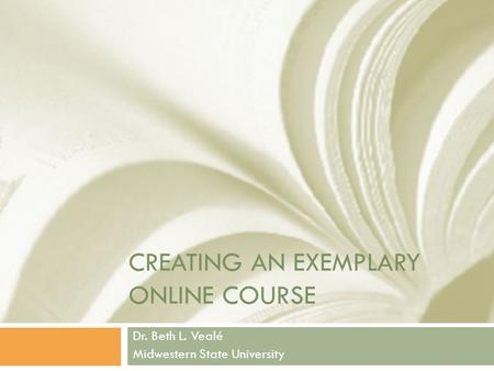CREATING AN EXEMPLARY ONLINE COURSE Dr. Beth L. Vealé Midwestern State University.