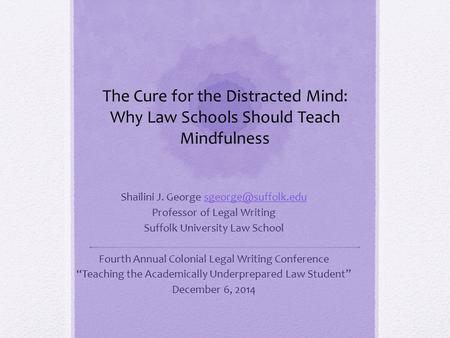 The Cure for the Distracted Mind: Why Law Schools Should Teach Mindfulness Shailini J. George Professor of Legal.