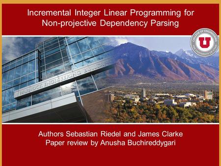 Authors Sebastian Riedel and James Clarke Paper review by Anusha Buchireddygari Incremental Integer Linear Programming for Non-projective Dependency Parsing.