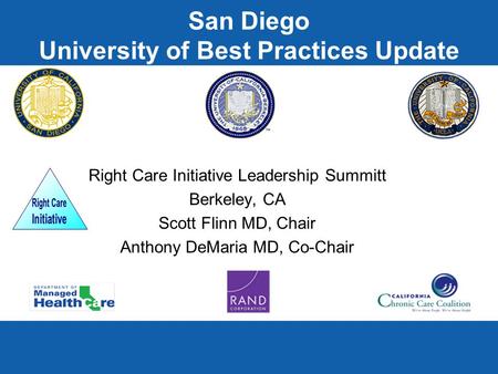 San Diego University of Best Practices Update Right Care Initiative Leadership Summitt Berkeley, CA Scott Flinn MD, Chair Anthony DeMaria MD, Co-Chair.