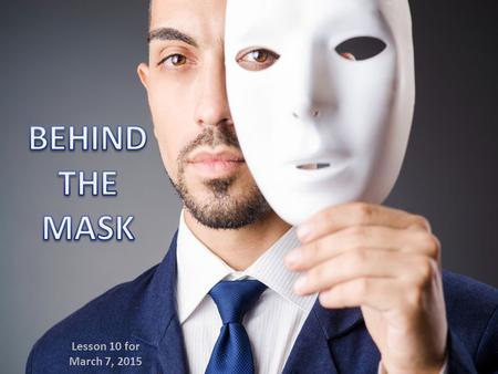 Lesson 10 for March 7, 2015. This section in Proverbs helps us to discover what is found “behind the mask”. That is, the reality behind appearances, what.