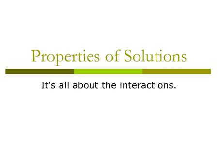 Properties of Solutions It’s all about the interactions.