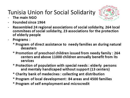 Tunisia Union for Social Solidarity -The main NGO -Founded since 1964 -Rassembled 24 regional associations of social solidarity, 264 local commitees of.