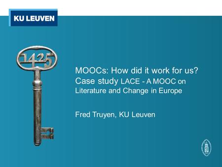 MOOCs: How did it work for us? Case study LACE - A MOOC on Literature and Change in Europe Fred Truyen, KU Leuven.