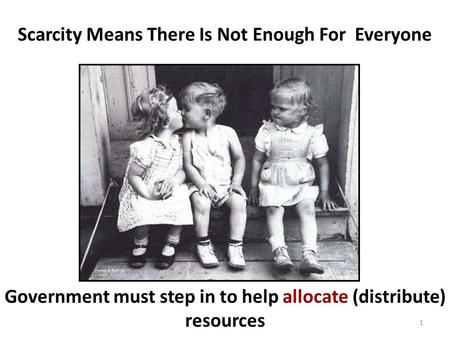 Scarcity Means There Is Not Enough For Everyone Government must step in to help allocate (distribute) resources 1.