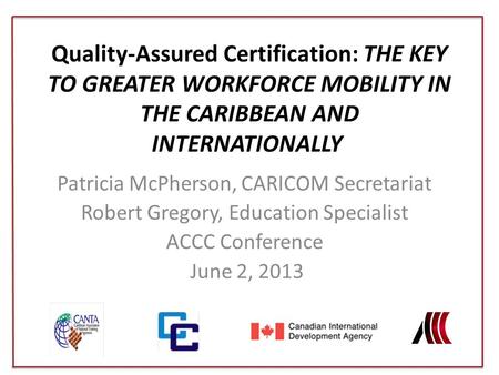 Quality-Assured Certification: The Key to Greater Workforce Mobility in the Caribbean and Internationally  Patricia McPherson, CARICOM Secretariat Robert.