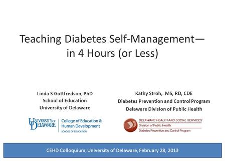 Teaching Diabetes Self-Management— in 4 Hours (or Less) Linda S Gottfredson, PhD School of Education University of Delaware Kathy Stroh, MS, RD, CDE Diabetes.