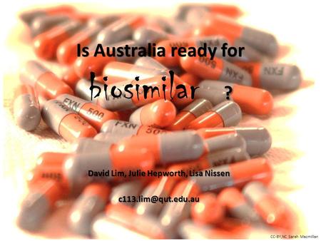 Is Australia ready for ? Is Australia ready for biosimilar ? David Lim, Julie Hepworth, Lisa Nissen CC-BY,NC Sarah Macmillan.