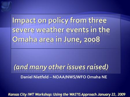 Daniel Nietfeld – NOAA/NWS/WFO Omaha NE Kansas City IWT Workshop: Using the WAS*IS Approach January 22, 2009.