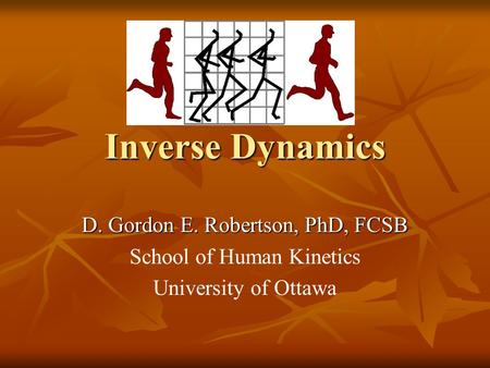 Inverse Dynamics D. Gordon E. Robertson, PhD, FCSB School of Human Kinetics University of Ottawa.