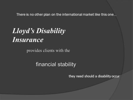 There is no other plan on the international market like this one… Lloyd’s Disability Insurance provides clients with the financial stability they need.