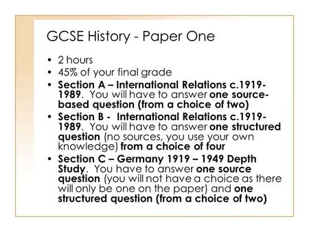 GCSE History - Paper One 2 hours 45% of your final grade Section A – International Relations c.1919- 1989. You will have to answer one source- based question.