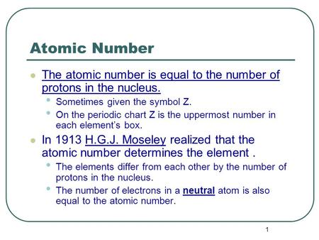 1 Atomic Number The atomic number is equal to the number of protons in the nucleus. Sometimes given the symbol Z. On the periodic chart Z is the uppermost.