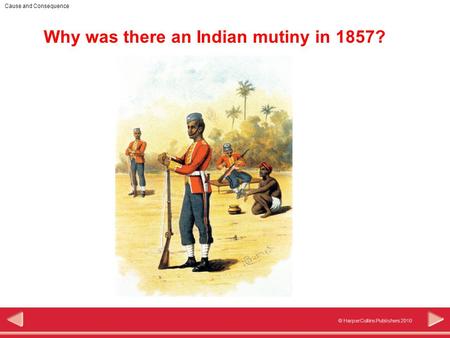 © HarperCollins Publishers 2010 Cause and Consequence Why was there an Indian mutiny in 1857?