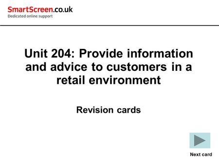 Unit 204: Provide information and advice to customers in a retail environment Revision cards Next card.