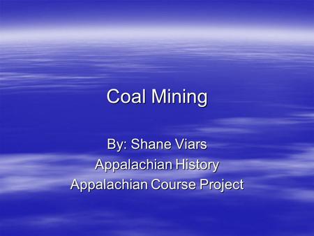 Coal Mining By: Shane Viars Appalachian History Appalachian Course Project.