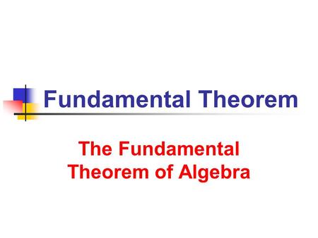 The Fundamental Theorem of Algebra The Fundamental Theorem of Algebra