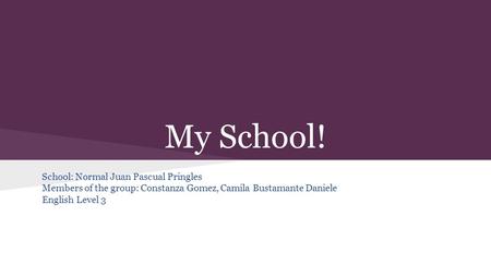 My School! School: Normal Juan Pascual Pringles Members of the group: Constanza Gomez, Camila Bustamante Daniele English Level 3.