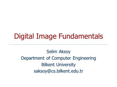 Digital Image Fundamentals Selim Aksoy Department of Computer Engineering Bilkent University
